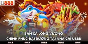 Bắn Cá Long Vương - Chinh Phục Đại Dương Tại Nhà Cái U888