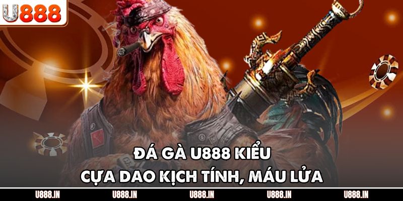 Đá gà U888 kiểu cựa dao kịch tính, máu lửa
