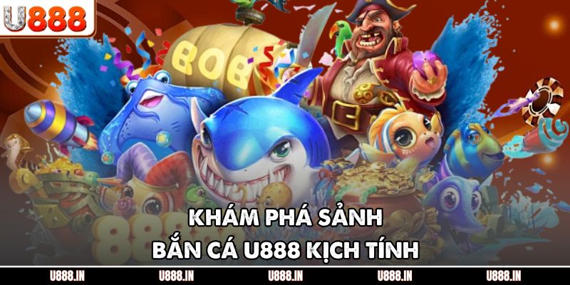 Khám phá sảnh bắn cá U888 kịch tính