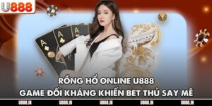 Rồng Hổ Online U888 – Game Đối Kháng Khiến Bet Thủ Say Mê