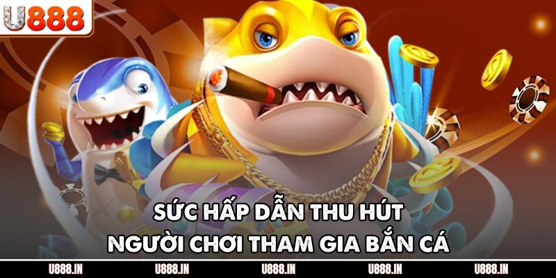 Sức hấp dẫn thu hút người chơi tham gia bắn cá