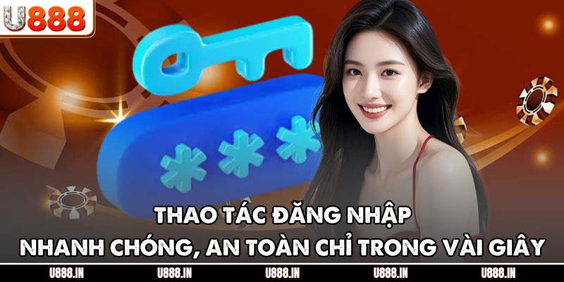 Thao tác đăng nhập nhanh chóng, an toàn chỉ trong vài giây