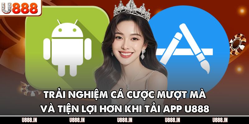 Trải nghiệm cá cược mượt mà và tiện lợi hơn khi tải app U888