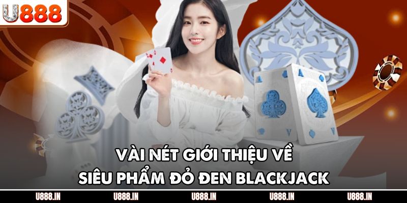 Vài nét giới thiệu về siêu phẩm đỏ đen Blackjack